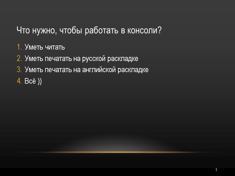 3 Что нужно, чтобы работать в консоли? Уметь читать Уметь печатать на русской раскладке